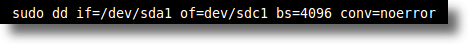 Partition to partition - sudo dd if=/dev/sda1 of=/dev/sdc1 bs=4096 conv=noerror