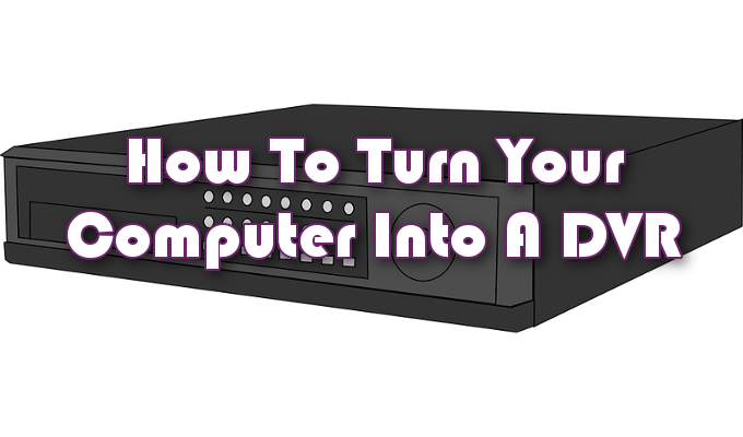How To Turn Your Computer Into a DVR image 1
