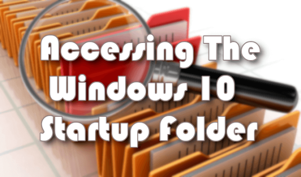 How to Access the Windows 10 Startup Folder