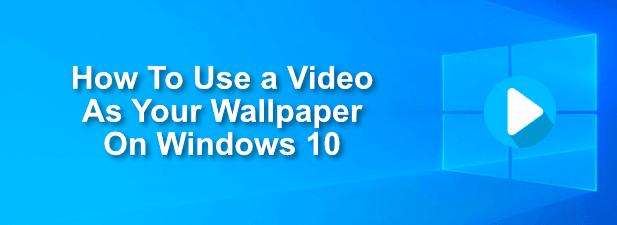 How To Use a Video As Your Wallpaper On Windows 10